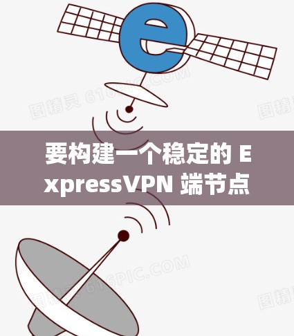 要构建一个稳定的 ExpressVPN 端节点(Node.js 和 Express 界面)需要遵循以下步骤。请注意,这些步骤是基于 ExpressVPN 的官方文档和社区支持的建议 要构建一个稳定的 ExpressVPN 端节点(Node.js 和 Express 界面)需要遵循以下步骤。请注意,这些步骤是基于 ExpressVPN 的官方文档和社区支持的建议