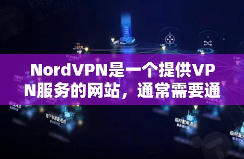 NordVPN是一个提供VPN服务的网站,通常需要通过官方网站或应用商店下载并安装。以下是使用NordVPN的步骤 NordVPN是一个提供VPN服务的网站,通常需要通过官方网站或应用商店下载并安装。以下是使用NordVPN的步骤