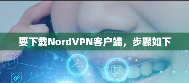 要下载NordVPN客户端,步骤如下 要下载NordVPN客户端,步骤如下