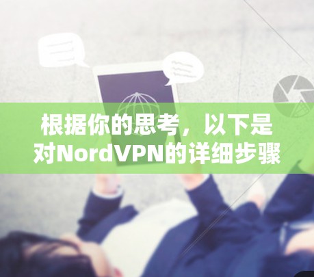 根据你的思考,以下是对NordVPN的详细步骤指南,帮助你顺利使用该软件 根据你的思考,以下是对NordVPN的详细步骤指南,帮助你顺利使用该软件