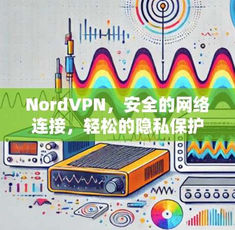 NordVPN,安全的网络连接,轻松的隐私保护 NordVPN,安全的网络连接,轻松的隐私保护