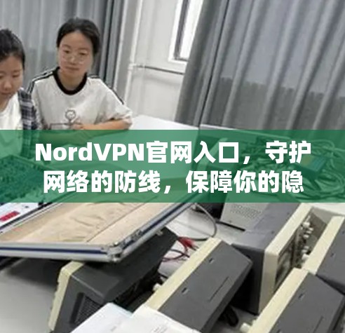 NordVPN官网入口,守护网络的防线,保障你的隐私 NordVPN官网入口,守护网络的防线,保障你的隐私