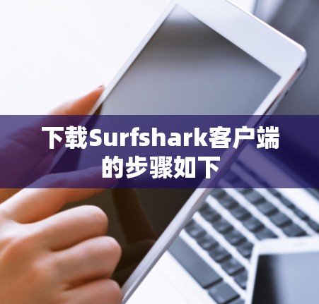 下载Surfshark客户端的步骤如下 下载Surfshark客户端的步骤如下