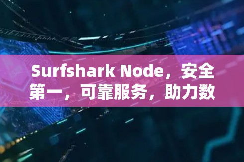 Surfshark Node,安全第一,可靠服务,助力数字世界 Surfshark Node,安全第一,可靠服务,助力数字世界