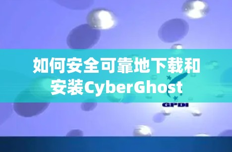 如何安全可靠地下载和安装CyberGhost 如何安全可靠地下载和安装CyberGhost