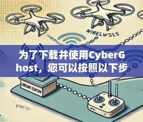 为了下载并使用CyberGhost,您可以按照以下步骤操作 为了下载并使用CyberGhost,您可以按照以下步骤操作