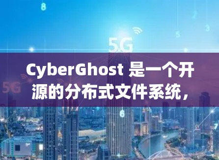 CyberGhost 是一个开源的分布式文件系统,支持存储和传输大量文件,具有高度的可扩展性、安全性以及强大的一致性机制。以下是其核心功能和关键点的总结 CyberGhost 是一个开源的分布式文件系统,支持存储和传输大量文件,具有高度的可扩展性、安全性以及强大的一致性机制。以下是其核心功能和关键点的总结