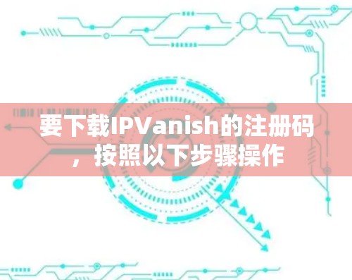 要下载IPVanish的注册码,按照以下步骤操作 要下载IPVanish的注册码,按照以下步骤操作
