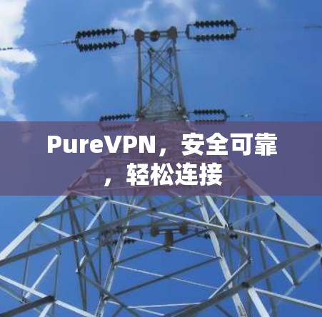 PureVPN,安全可靠,轻松连接 PureVPN,安全可靠,轻松连接