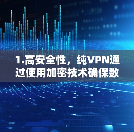 1.高安全性,纯VPN通过使用加密技术确保数据传输的安全性,减少数据泄露的风险 1.高安全性,纯VPN通过使用加密技术确保数据传输的安全性,减少数据泄露的风险