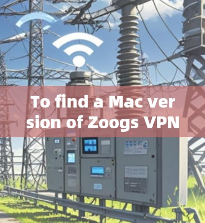 To find a Mac version of Zoogs VPN service,follow these organized steps: