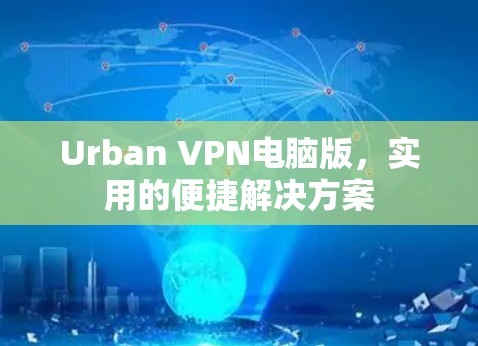 Urban VPN电脑版，实用的便捷解决方案