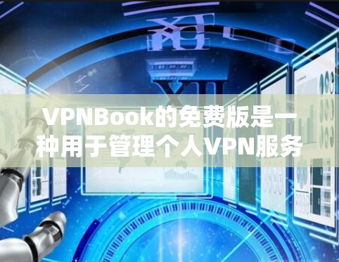 VPNBook的免费版是一种用于管理个人VPN服务的平台，提供基本的VPN功能，如注册、登录、配置设备和使用服务。以下是使用VPNBook的步骤和注意事项