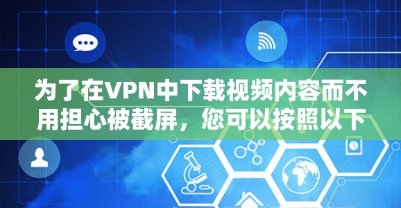 为了在VPN中下载视频内容而不用担心被截屏,您可以按照以下步骤操作 为了在VPN中下载视频内容而不用担心被截屏,您可以按照以下步骤操作