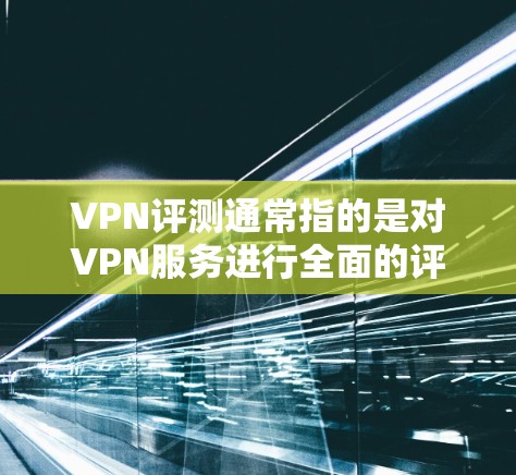 VPN评测通常指的是对VPN服务进行全面的评价,包括其安全性、可靠性和性价比等优点和缺点。以下是一些常见的VPN评测内容,涵盖其优缺点 VPN评测通常指的是对VPN服务进行全面的评价,包括其安全性、可靠性和性价比等优点和缺点。以下是一些常见的VPN评测内容,涵盖其优缺点