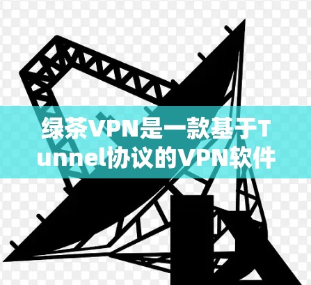 绿茶VPN是一款基于Tunnel协议的VPN软件,旨在提供安全、稳定、高效的网络访问体验。以下是对绿茶VPN的评测和总结 绿茶VPN是一款基于Tunnel协议的VPN软件,旨在提供安全、稳定、高效的网络访问体验。以下是对绿茶VPN的评测和总结