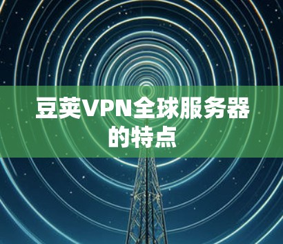 豆荚VPN全球服务器的特点