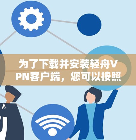 为了下载并安装轻舟VPN客户端，您可以按照以下步骤进行