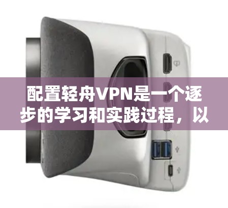 配置轻舟VPN是一个逐步的学习和实践过程，以下是一个清晰的配置教程，帮助你顺利进行