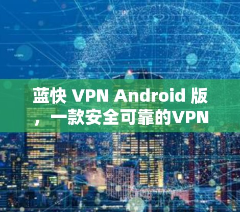 蓝快 VPN Android 版，一款安全可靠的VPN工具