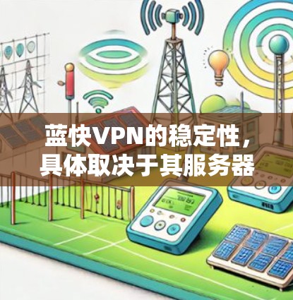 蓝快VPN的稳定性，具体取决于其服务器的设计、维护和保护措施。以下是一个综合分析