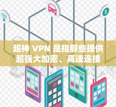 超神 VPN 是指那些提供超强大加密、高速连接和高性能功能的VPN软件。在iOS版中，有以下几种超神 VPN 概念