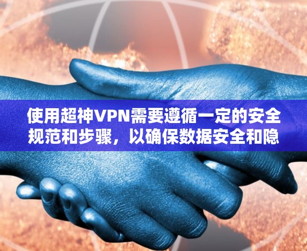 使用超神VPN需要遵循一定的安全规范和步骤，以确保数据安全和隐私保护。以下是一些实用的VPN使用教程，帮助你高效使用超神VPN服务