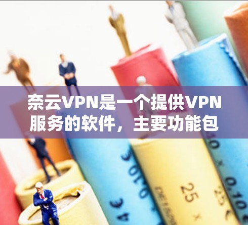 奈云VPN是一个提供VPN服务的软件，主要功能包括VPN连接、加密传输、流量控制等。以下是获取奈云VPNAPK的具体步骤