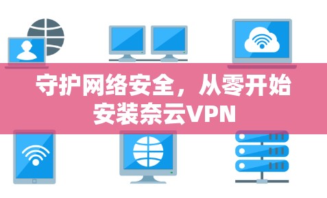 守护网络安全，从零开始安装奈云VPN
