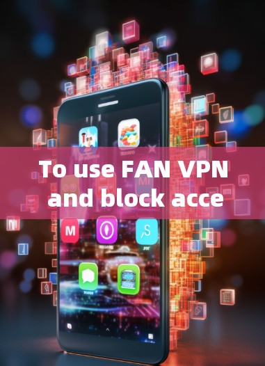 To use FAN VPN and block access to their service,follow these organized steps: