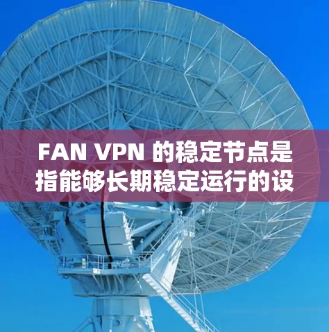 FAN VPN 的稳定节点是指能够长期稳定运行的设备或服务器，用于支持 FAN VPN 的加密和解密功能。以下是对 FAN VPN 稳定节点的详细分析和总结