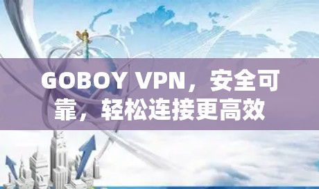 GOBOY VPN，安全可靠，轻松连接更高效