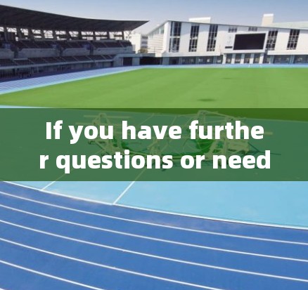 If you have further questions or need more information,feel free to ask!