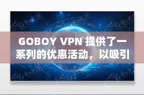 GOBOY VPN 提供了一系列的优惠活动,以吸引用户购买他们的服务。以下是一些常见的优惠信息 GOBOY VPN 提供了一系列的优惠活动,以吸引用户购买他们的服务。以下是一些常见的优惠信息