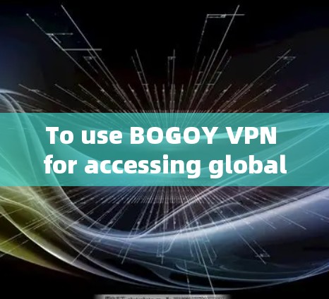 To use BOGOY VPN for accessing global servers,follow these organized steps: