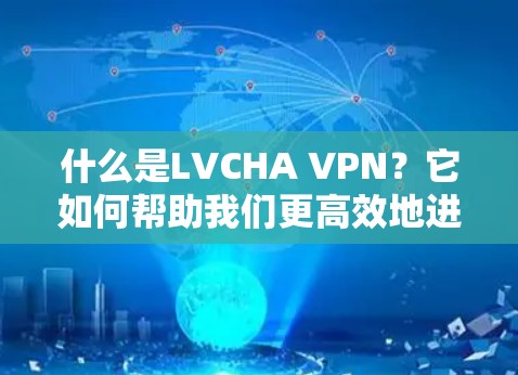 什么是LVCHA VPN？它如何帮助我们更高效地进行通信？