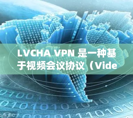 LVCHA VPN 是一种基于视频会议协议（Video conferencing）的VPN服务，旨在提供加密的视频会议体验。它允许用户在不同国家和地区的视频会议环境中保持距离，同时保持数据的安全性