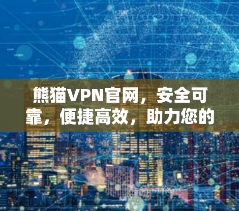 熊猫VPN官网，安全可靠，便捷高效，助力您的VPN之旅