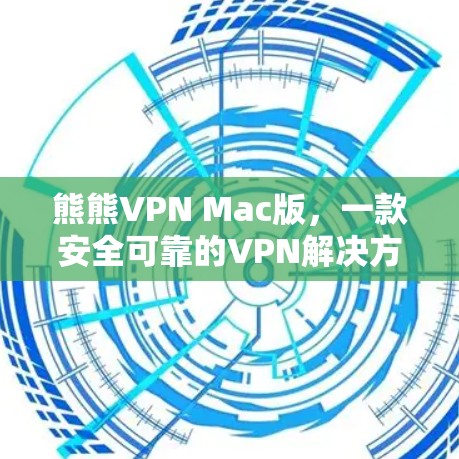 熊熊VPN Mac版，一款安全可靠的VPN解决方案