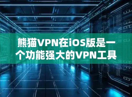 熊猫VPN在iOS版是一个功能强大的VPN工具，支持在iOS设备上访问国际网络资源。以下是一步步的使用指南