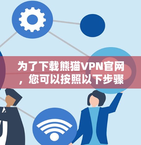 为了下载熊猫VPN官网，您可以按照以下步骤进行