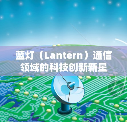 蓝灯（Lantern）通信领域的科技创新新星