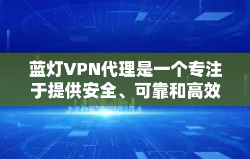 蓝灯VPN代理是一个专注于提供安全、可靠和高效的VPN解决方案的公司。以下是对蓝灯VPN代理的详细介绍