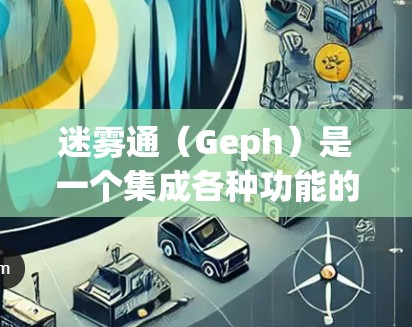 迷雾通（Geph）是一个集成各种功能的社交平台，提供聊天、打字、打游戏和发邮件等服务。以下是对迷雾通的详细介绍和解决方案