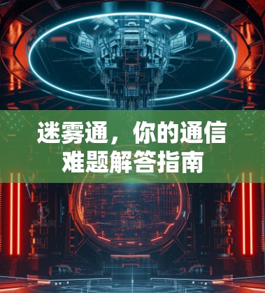 迷雾通，你的通信难题解答指南