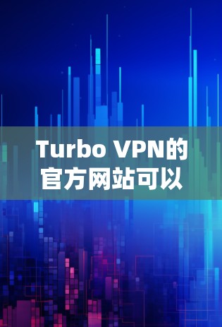Turbo VPN的官方网站可以通过以下步骤访问