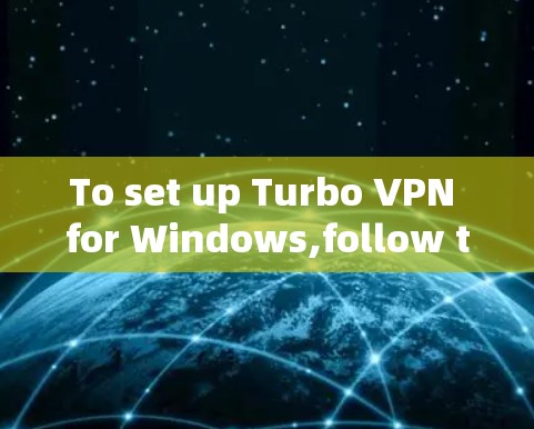 To set up Turbo VPN for Windows,follow these organized steps: