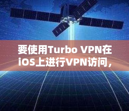 要使用Turbo VPN在iOS上进行VPN访问，请按照以下步骤操作