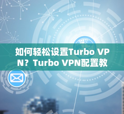 如何轻松设置Turbo VPN？Turbo VPN配置教程