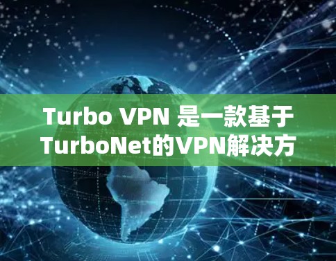 Turbo VPN 是一款基于TurboNet的VPN解决方案，旨在提供安全、可靠和高效的网络访问工具。以下是对Turbo VPN的推荐